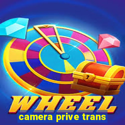 camera prive trans